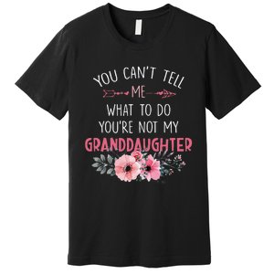 You Cant Tell Me What To Do Youre Not My Granddaughter Premium T-Shirt