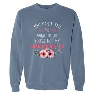 You Cant Tell Me What To Do Youre Not My Granddaughter Garment-Dyed Sweatshirt