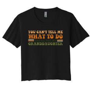 You Cant Tell Me What To Do Youre Not My Granddaughter Dad Women's Crop Top Tee