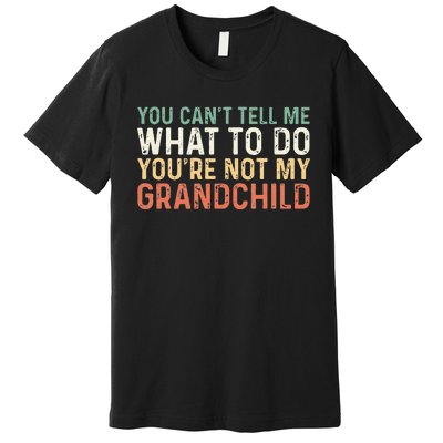 You Can't Tell Me What To Do You're Not My grandchild Premium T-Shirt