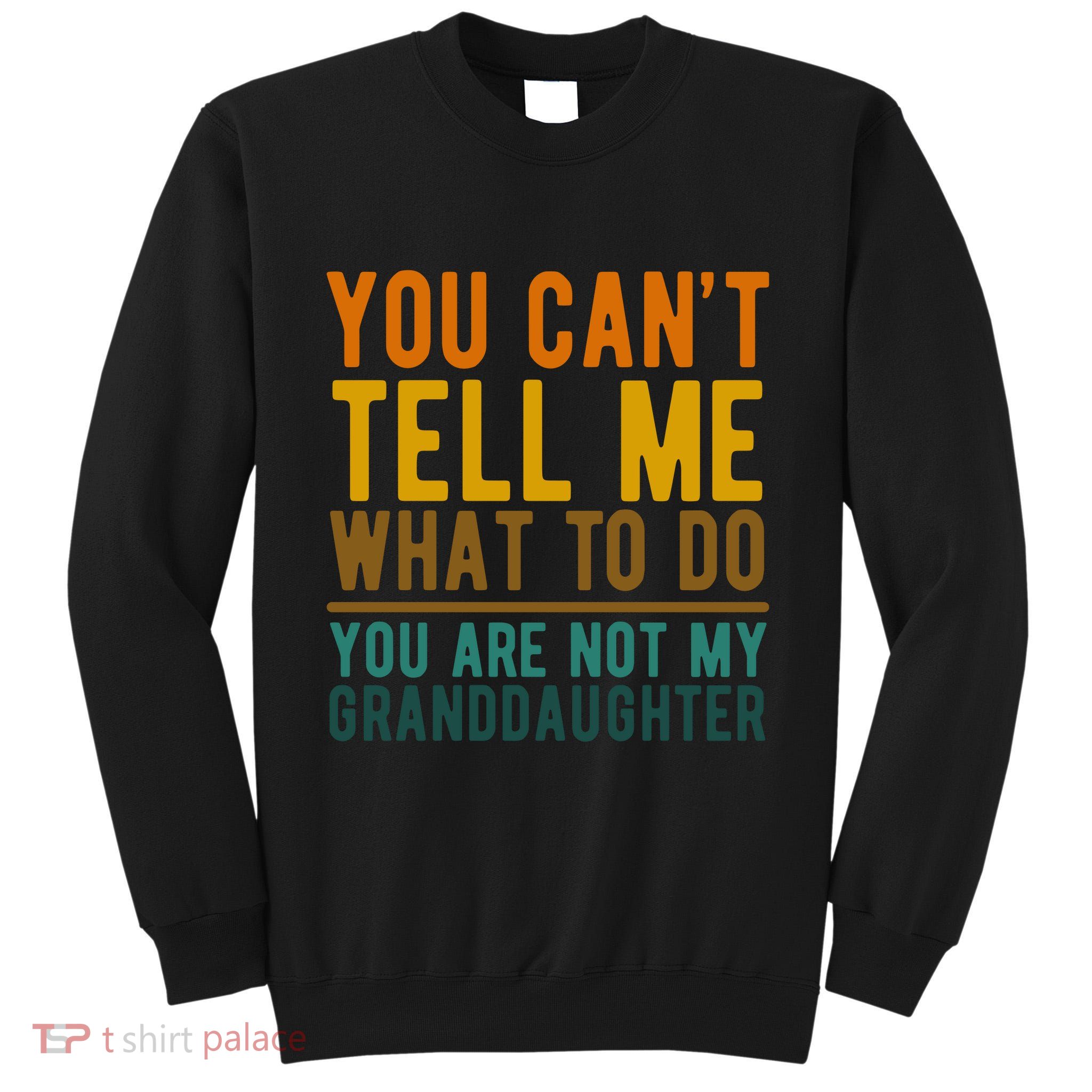 You Cant Tell Me What To Do You Are Not My Granddaughter Tall Sweatshirt