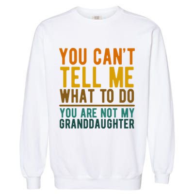 You Cant Tell Me What To Do You Are Not My Granddaughter Garment-Dyed Sweatshirt