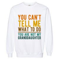 You Cant Tell Me What To Do You Are Not My Granddaughter Garment-Dyed Sweatshirt