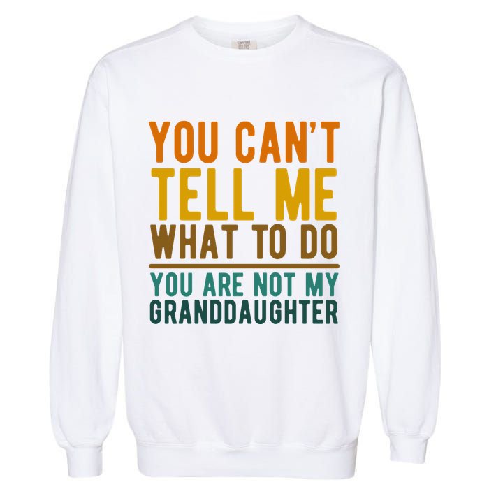 You Cant Tell Me What To Do You Are Not My Granddaughter Garment-Dyed Sweatshirt