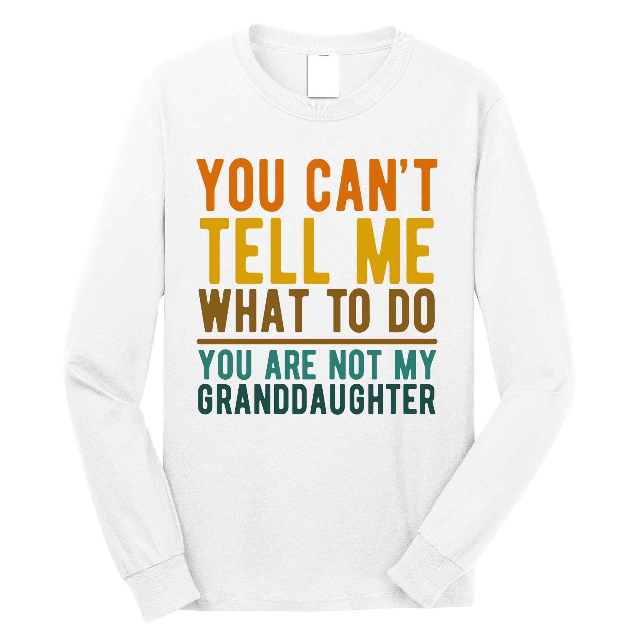 You Cant Tell Me What To Do You Are Not My Granddaughter Long Sleeve Shirt