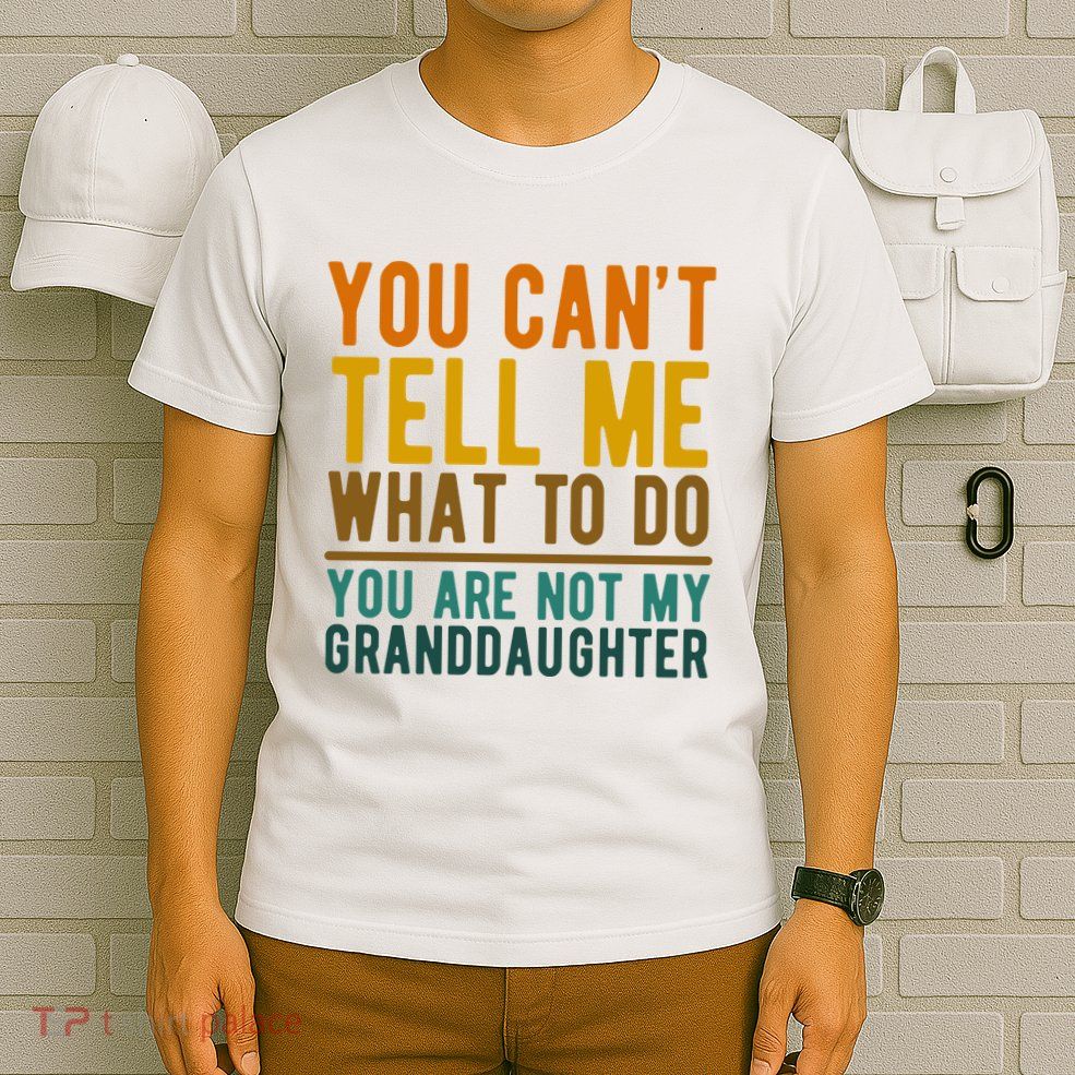 You Cant Tell Me What To Do You Are Not My Granddaughter T-Shirt