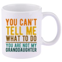 You Cant Tell Me What To Do You Are Not My Granddaughter 11oz C Handle Ceramic Mug
