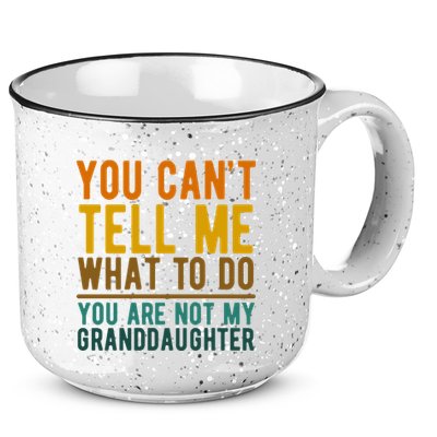 You Cant Tell Me What To Do You Are Not My Granddaughter 15oz Campfire Ceramic Mug