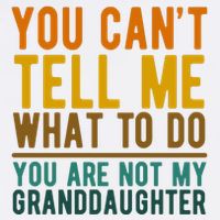 You Cant Tell Me What To Do You Are Not My Granddaughter Poster