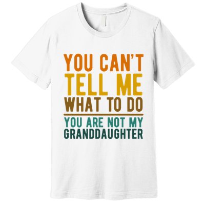 You Cant Tell Me What To Do You Are Not My Granddaughter Premium T-Shirt