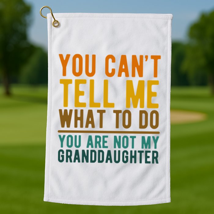 You Cant Tell Me What To Do You Are Not My Granddaughter Golf Towel