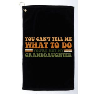 You Cant Tell Me What To Do Youre Not My Granddaughter Dad Platinum Collection Golf Towel