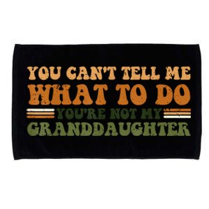 You Cant Tell Me What To Do Youre Not My Granddaughter Dad Microfiber Hand Towel