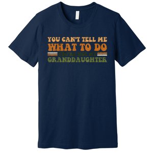 You Cant Tell Me What To Do Youre Not My Granddaughter Dad Premium T-Shirt