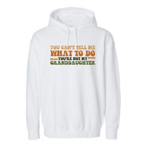 You Cant Tell Me What To Do Youre Not My Granddaughter Dad Garment-Dyed Fleece Hoodie