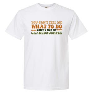 You Cant Tell Me What To Do Youre Not My Granddaughter Dad Garment-Dyed Heavyweight T-Shirt