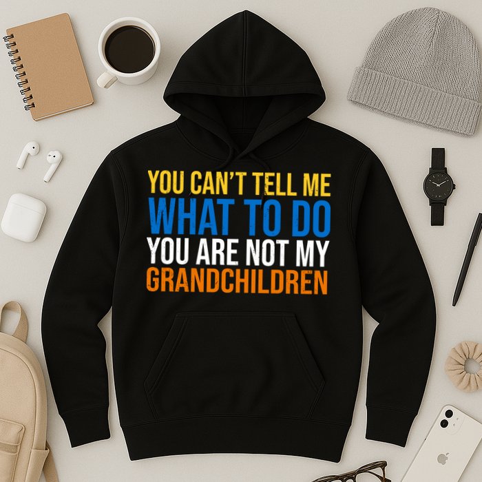You Can't Tell Me What To Do You Are Not My Grandchildren Funny Hoodie