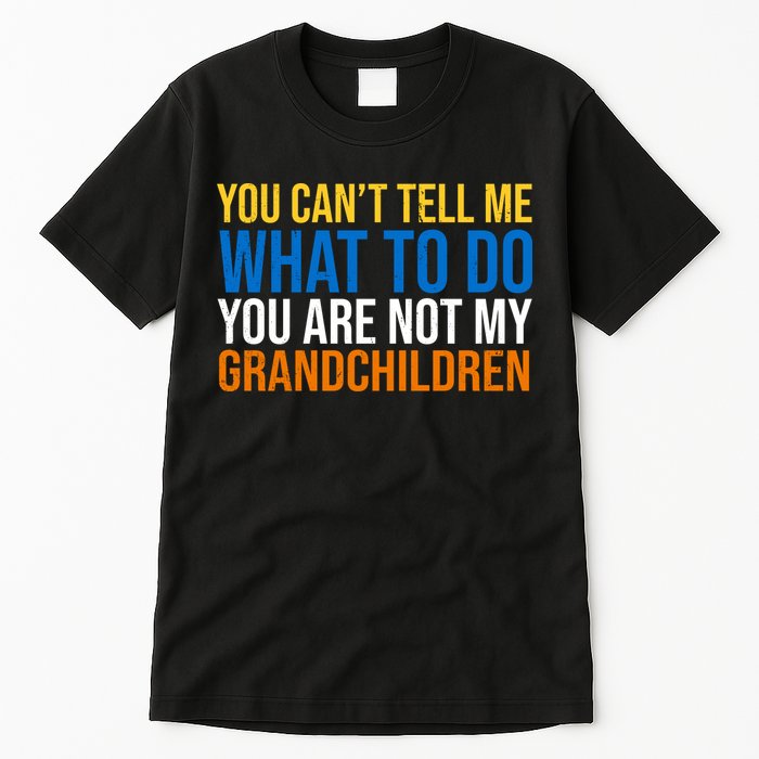 You Can't Tell Me What To Do You Are Not My Grandchildren Funny Tall T-Shirt