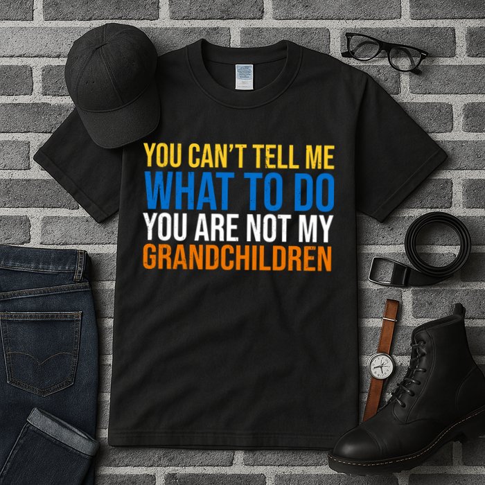 You Can't Tell Me What To Do You Are Not My Grandchildren Funny Tall T-Shirt