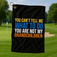 You Can't Tell Me What To Do You Are Not My Grandchildren Funny Golf Towel