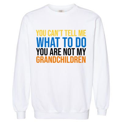 You Can't Tell Me What To Do You Are Not My Grandchildren Funny Garment-Dyed Sweatshirt