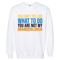 You Can't Tell Me What To Do You Are Not My Grandchildren Funny Garment-Dyed Sweatshirt