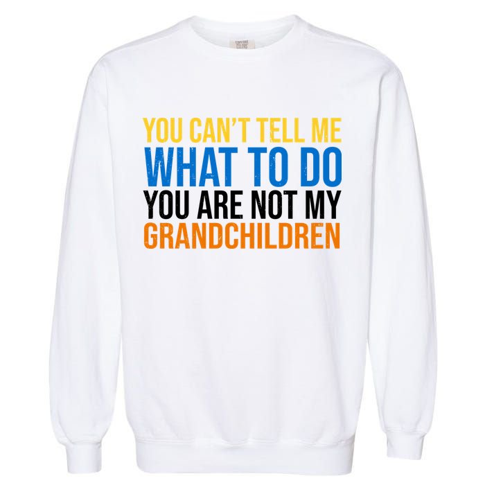You Can't Tell Me What To Do You Are Not My Grandchildren Funny Garment-Dyed Sweatshirt