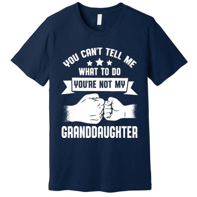 You can't Tell me what to do You're not my Granddaughter Premium T-Shirt