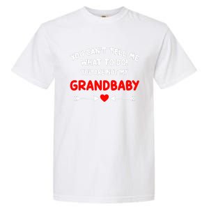 You CanT Tell Me What To Do You Are Not My Grandbaby Garment-Dyed Heavyweight T-Shirt