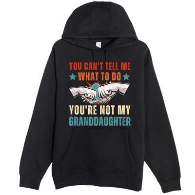 You Cant Tell Me What To Do Youre Not My Granddaughter Premium Pullover Hoodie