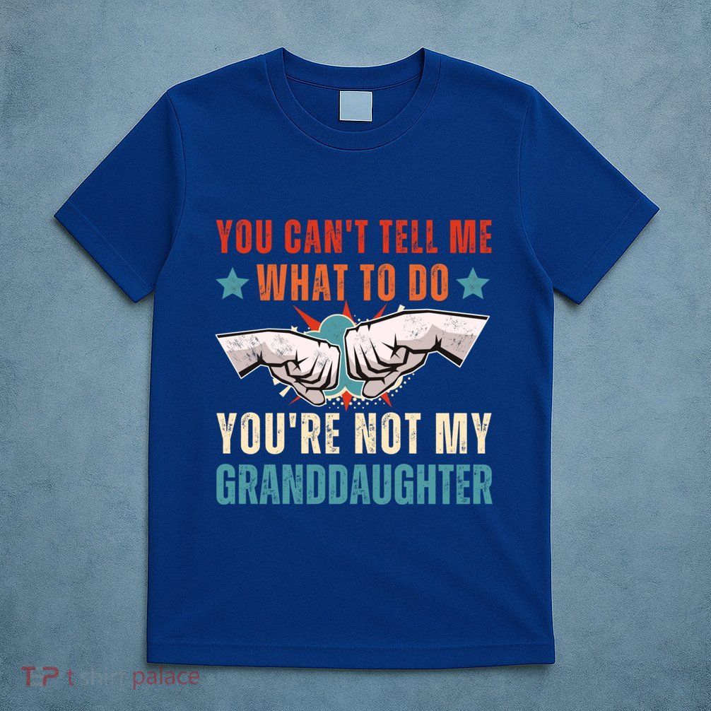 You Cant Tell Me What To Do Youre Not My Granddaughter T-Shirt