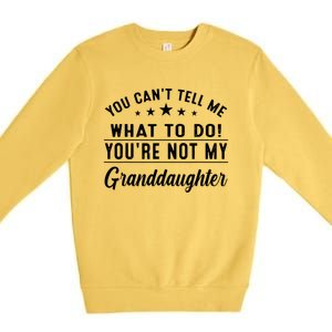 You Cant Tell Me What To Do Youre Not My Granddaughter Premium Crewneck Sweatshirt