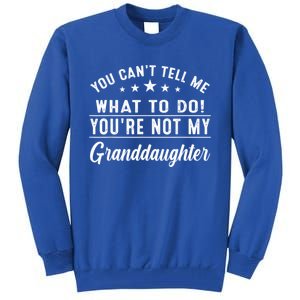 You Cant Tell Me What To Do Youre Not My Granddaughter Tall Sweatshirt