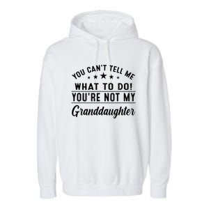 You Cant Tell Me What To Do Youre Not My Granddaughter Garment-Dyed Fleece Hoodie