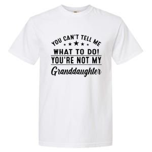 You Cant Tell Me What To Do Youre Not My Granddaughter Garment-Dyed Heavyweight T-Shirt