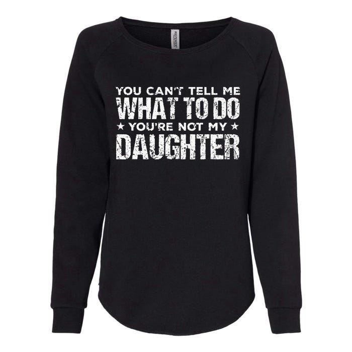 You Cant Tell Me What To Do Not My Daughter Fathers Day Womens California Wash Sweatshirt