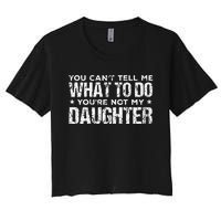 You Cant Tell Me What To Do Not My Daughter Fathers Day Women's Crop Top Tee