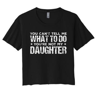 You Cant Tell Me What To Do Not My Daughter Fathers Day Women's Crop Top Tee