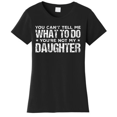 You Cant Tell Me What To Do Not My Daughter Fathers Day Women's T-Shirt