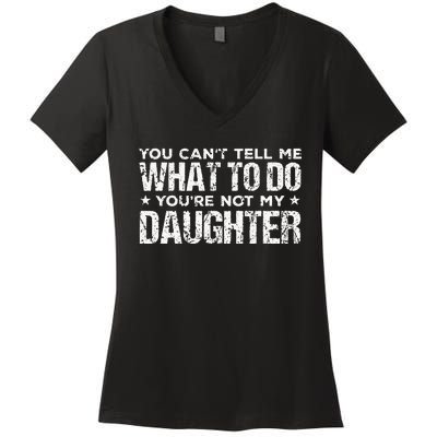 You Cant Tell Me What To Do Not My Daughter Fathers Day Women's V-Neck T-Shirt