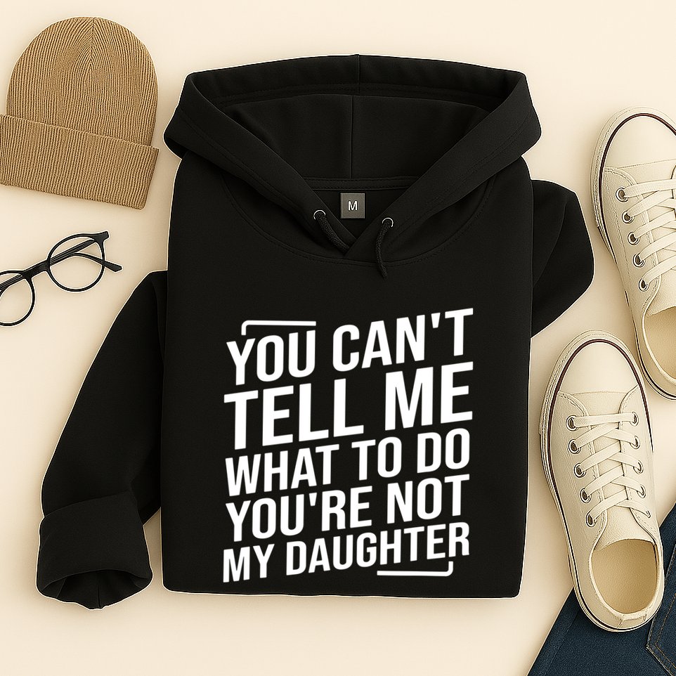 You Cant Tell Me What To Do Youre Not My Daughter Hoodie