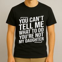 You Cant Tell Me What To Do Youre Not My Daughter T-Shirt