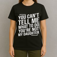 You Cant Tell Me What To Do Youre Not My Daughter T-Shirt