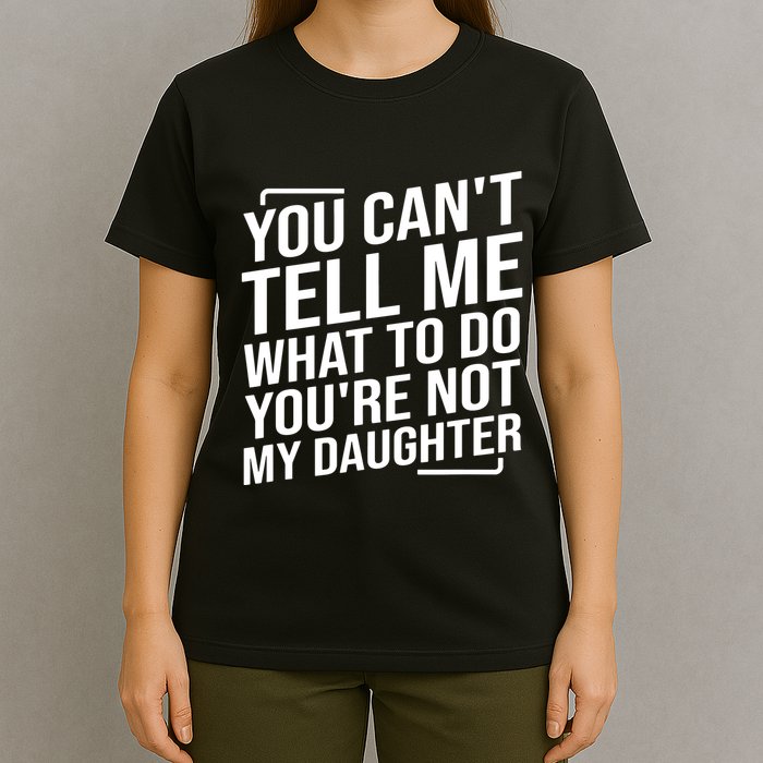 You Cant Tell Me What To Do Youre Not My Daughter T-Shirt