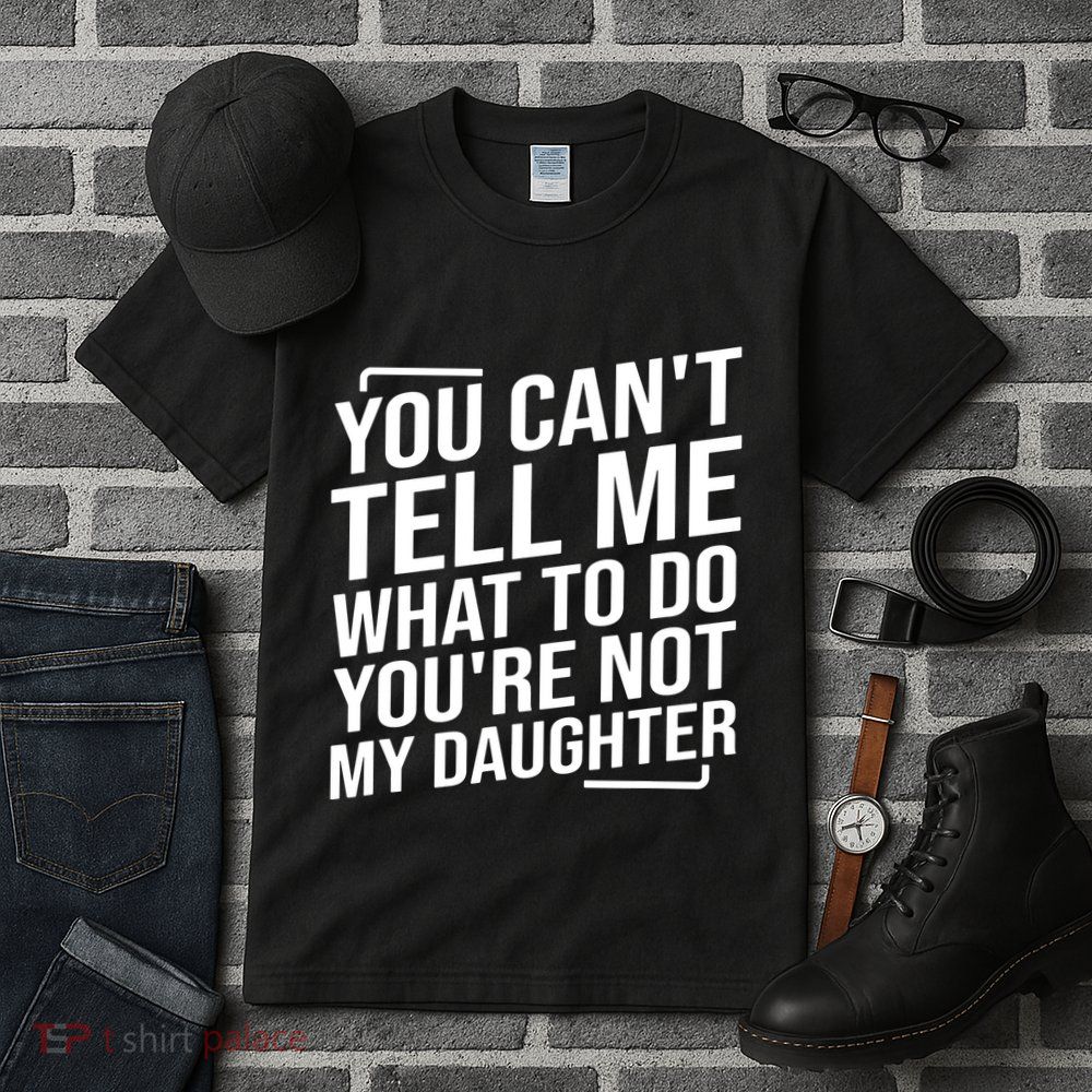 You Cant Tell Me What To Do Youre Not My Daughter Tall T-Shirt