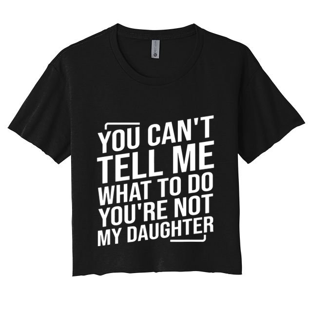 You Cant Tell Me What To Do Youre Not My Daughter Women's Crop Top Tee