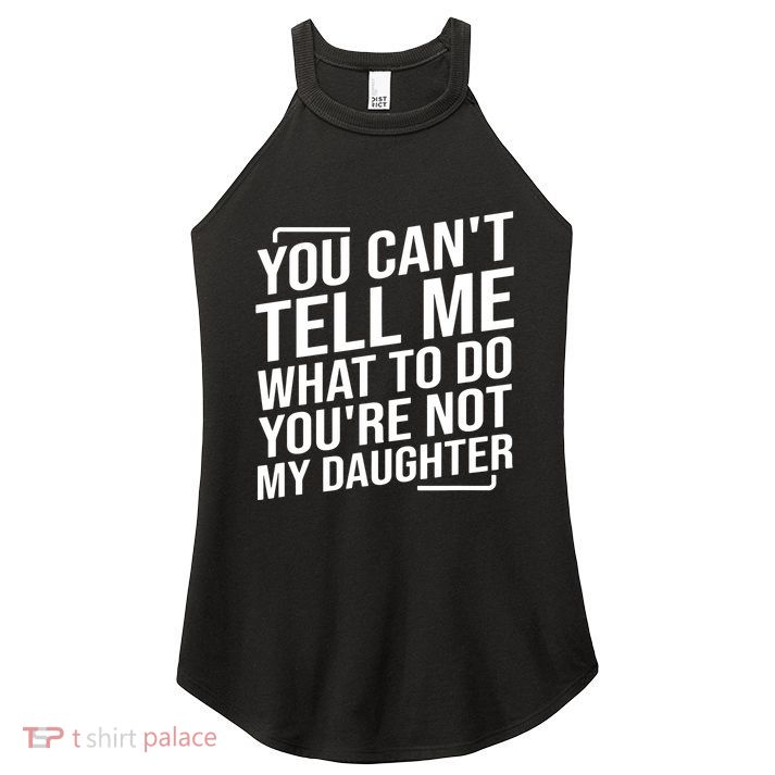 You Cant Tell Me What To Do Youre Not My Daughter Women's Perfect Tri Rocker Tank