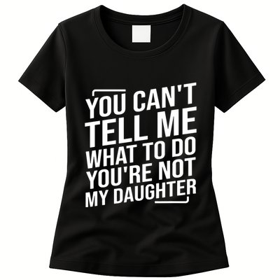 You Cant Tell Me What To Do Youre Not My Daughter Womens T-Shirt