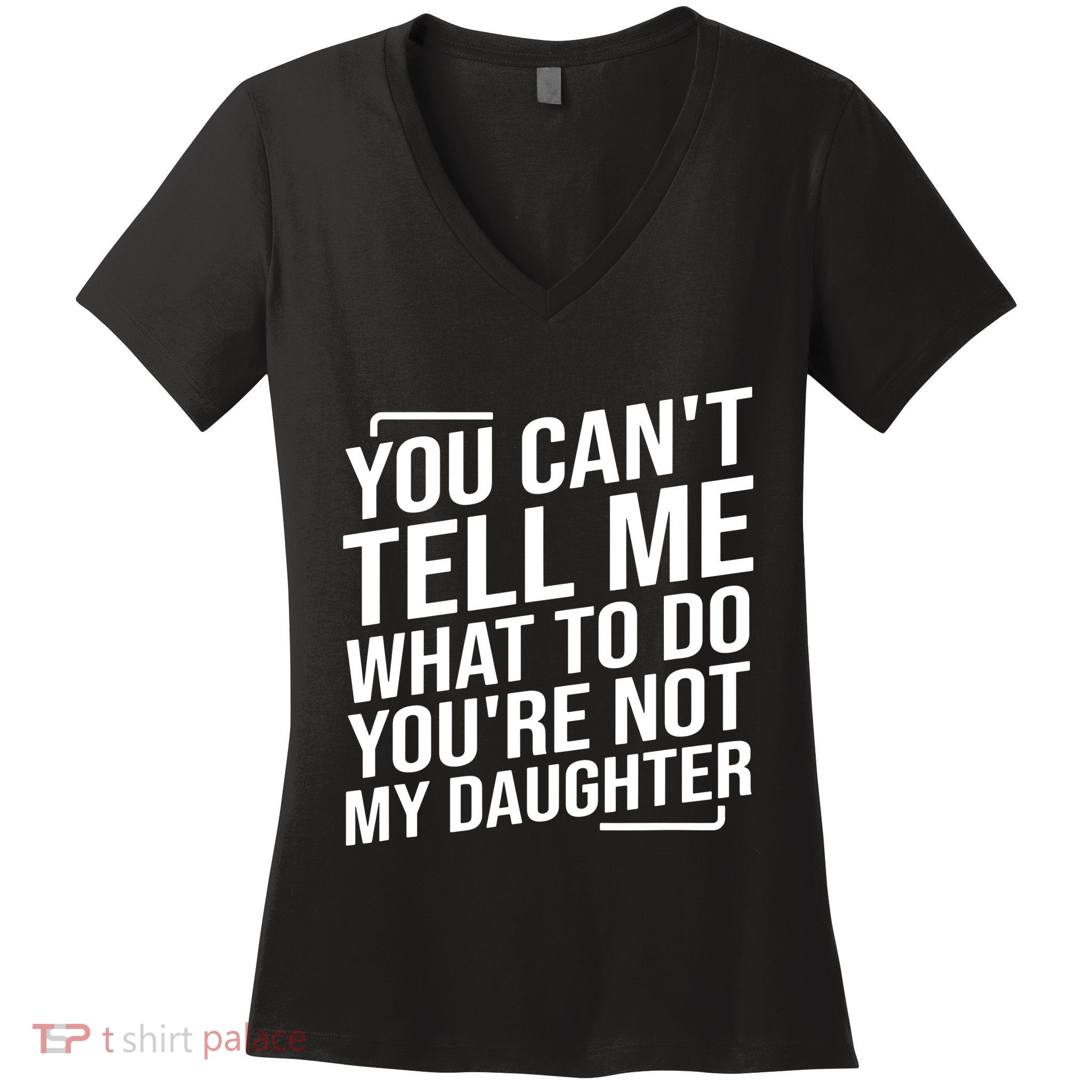 You Cant Tell Me What To Do Youre Not My Daughter Women's V-Neck T-Shirt