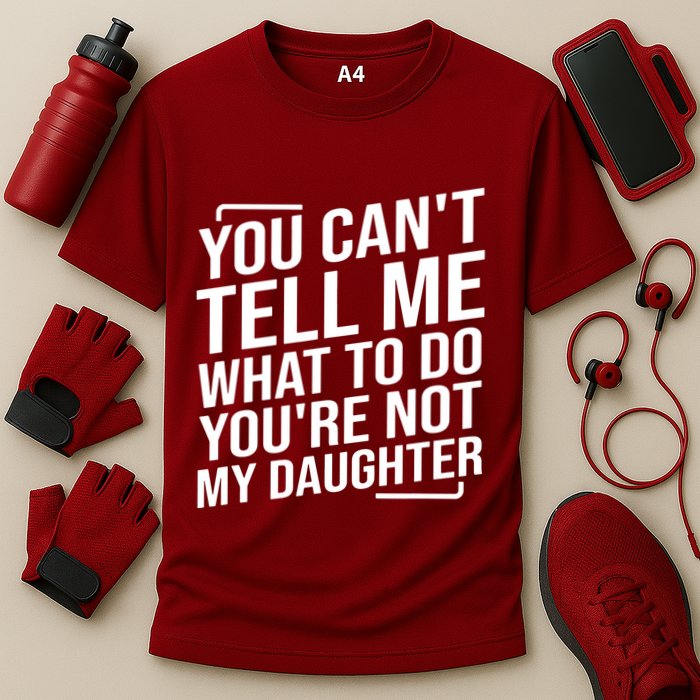 You Cant Tell Me What To Do Youre Not My Daughter Cooling Performance Crew T-Shirt